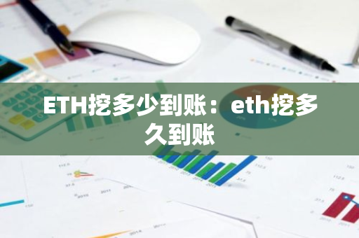 ETH挖多少到账：eth挖多久到账