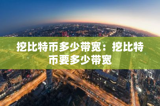 挖比特币多少带宽：挖比特币要多少带宽