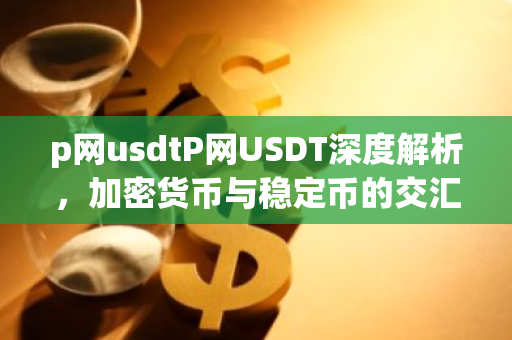 p网usdtP网USDT深度解析，加密货币与稳定币的交汇点