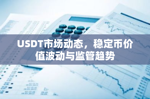 USDT市场动态，稳定币价值波动与监管趋势-第1张图片-智财锋资讯网