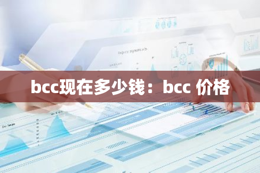 bcc现在多少钱:bcc 价格-第1张图片-智财锋资讯网 bcc现在多少钱:bcc 价格-第1张图片-智财锋资讯网