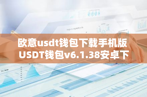 欧意usdt钱包下载手机版 USDT钱包v6.1.38安卓下载
