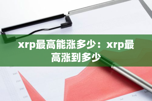 xrp最高能涨多少：xrp最高涨到多少-第1张图片-智财锋资讯网