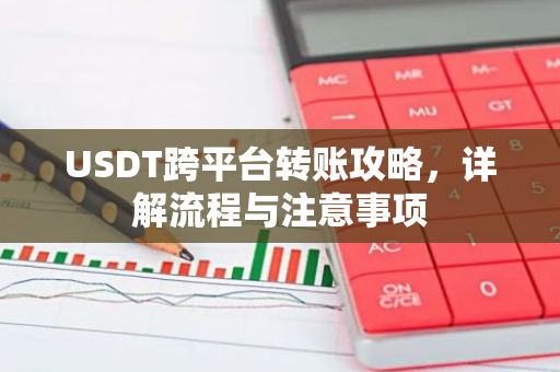 USDT跨平台转账攻略，详解流程与注意事项-第1张图片-智财锋资讯网