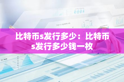 比特币s发行多少：比特币s发行多少钱一枚