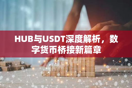 HUB与USDT深度解析，数字货币桥接新篇章
