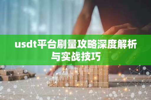 usdt平台刷量攻略深度解析与实战技巧-第1张图片-智财锋资讯网