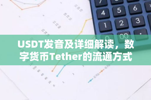 USDT发音及详细解读,数字货币Tether的流通方式-第1张图片-智财锋资讯网 USDT发音及详细解读,数字货币Tether的流通方式-第1张图片-智财锋资讯网