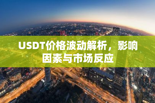 USDT价格波动解析,影响因素与市场反应-第1张图片-智财锋资讯网 USDT价格波动解析,影响因素与市场反应-第1张图片-智财锋资讯网