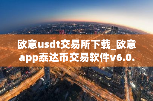 欧意usdt交易所下载_欧意app泰达币交易软件v6.0.16-第1张图片-智财锋资讯网