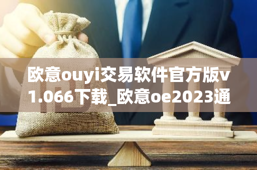 欧意ouyi交易软件官方版v1.066下载_欧意oe2023通用版下载-第1张图片-智财锋资讯网