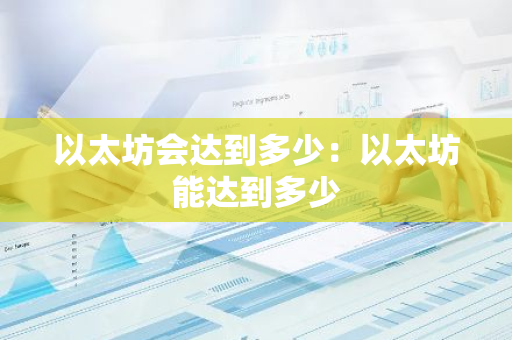 以太坊会达到多少：以太坊能达到多少