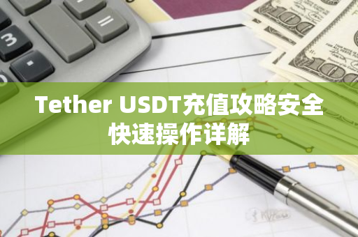 Tether USDT充值攻略安全快速操作详解
