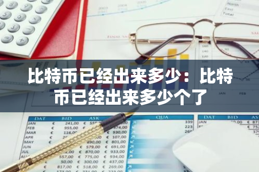 比特币已经出来多少：比特币已经出来多少个了-第1张图片-智财锋资讯网