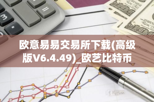 欧意易易交易所下载(高级版V6.4.49)_欧艺比特币-第1张图片-智财锋资讯网 欧意易易交易所下载(高级版V6.4.49)_欧艺比特币-第1张图片-智财锋资讯网