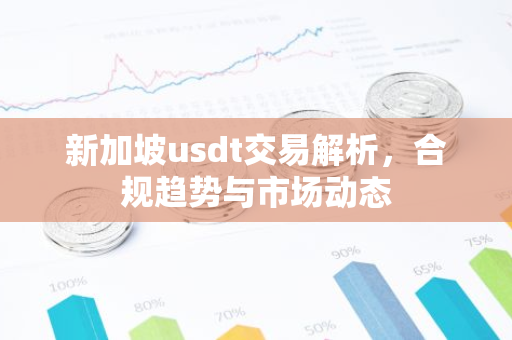 新加坡usdt交易解析，合规趋势与市场动态