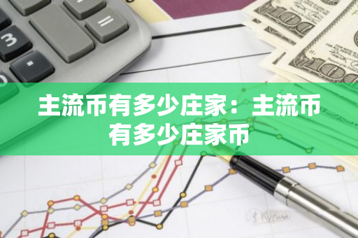 主流币有多少庄家：主流币有多少庄家币-第1张图片-智财锋资讯网