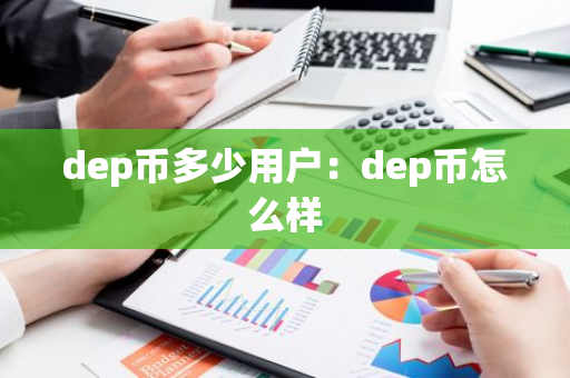 dep币多少用户：dep币怎么样