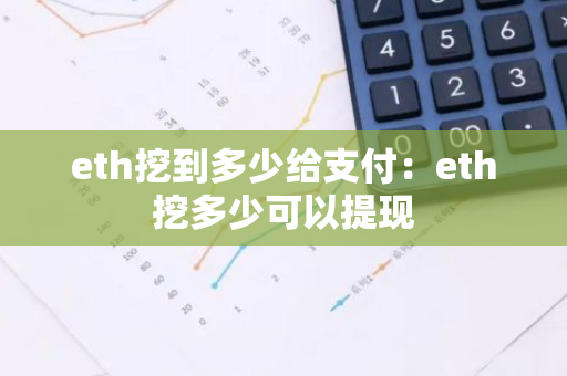 eth挖到多少给支付：eth挖多少可以提现