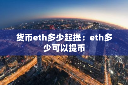 货币eth多少起提：eth多少可以提币