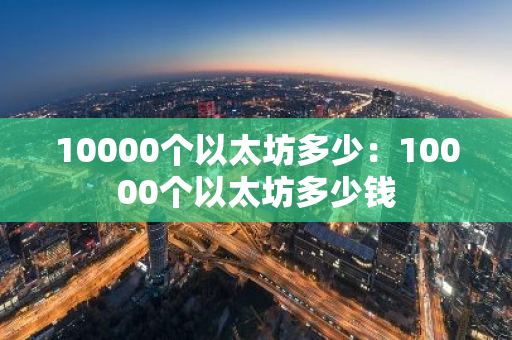 10000个以太坊多少：10000个以太坊多少钱
