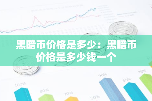黑暗币价格是多少：黑暗币价格是多少钱一个-第1张图片-智财锋资讯网