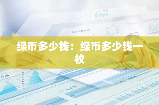 绿币多少钱:绿币多少钱一枚-第1张图片-智财锋资讯网 绿币多少钱:绿币多少钱一枚-第1张图片-智财锋资讯网
