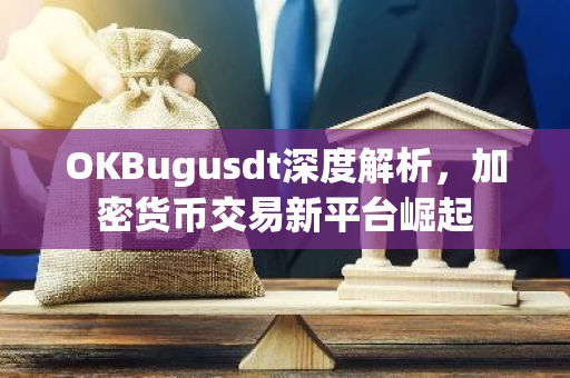 OKBugusdt深度解析,加密货币交易新平台崛起-第1张图片-智财锋资讯网 OKBugusdt深度解析,加密货币交易新平台崛起-第1张图片-智财锋资讯网