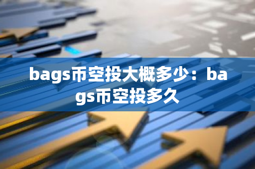 bags币空投大概多少：bags币空投多久