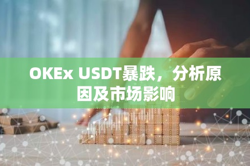 OKEx USDT暴跌，分析原因及市场影响-第1张图片-智财锋资讯网