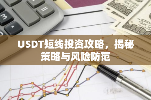USDT短线投资攻略,揭秘策略与风险防范-第1张图片-智财锋资讯网 USDT短线投资攻略,揭秘策略与风险防范-第1张图片-智财锋资讯网
