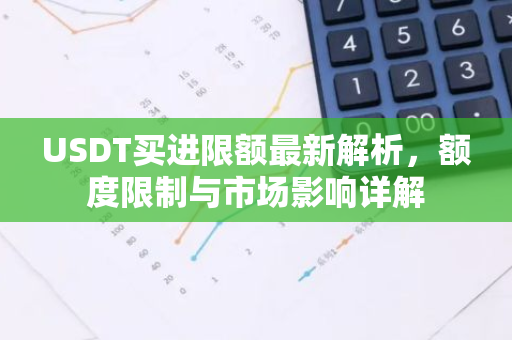 USDT买进限额最新解析，额度限制与市场影响详解-第1张图片-智财锋资讯网