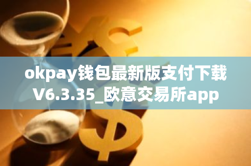 okpay钱包最新版支付下载V6.3.35_欧意交易所app-第1张图片-智财锋资讯网