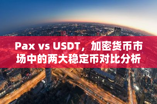 Pax vs USDT,加密货币市场中的两大稳定币对比分析-第1张图片-智财锋资讯网 Pax vs USDT,加密货币市场中的两大稳定币对比分析-第1张图片-智财锋资讯网
