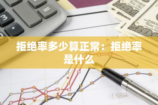 拒绝率多少算正常：拒绝率是什么-第1张图片-智财锋资讯网