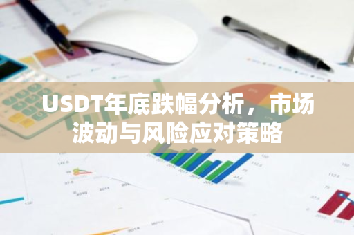 USDT年底跌幅分析,市场波动与风险应对策略-第1张图片-智财锋资讯网 USDT年底跌幅分析,市场波动与风险应对策略-第1张图片-智财锋资讯网