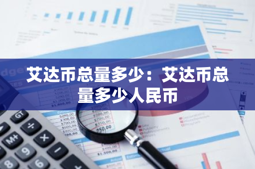 艾达币总量多少:艾达币总量多少人民币-第1张图片-智财锋资讯网 艾达币总量多少:艾达币总量多少人民币-第1张图片-智财锋资讯网