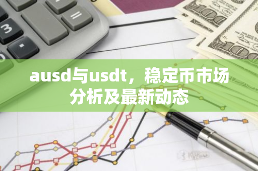 ausd与usdt，稳定币市场分析及最新动态