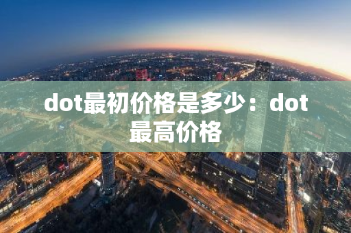dot最初价格是多少:dot最高价格-第1张图片-智财锋资讯网 dot最初价格是多少:dot最高价格-第1张图片-智财锋资讯网