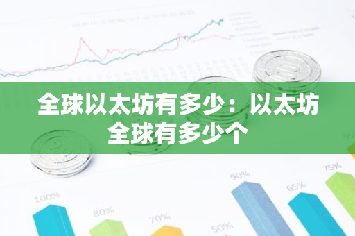 全球以太坊有多少：以太坊全球有多少个-第1张图片-智财锋资讯网