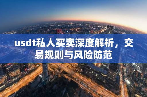 usdt私人买卖深度解析，交易规则与风险防范-第1张图片-智财锋资讯网