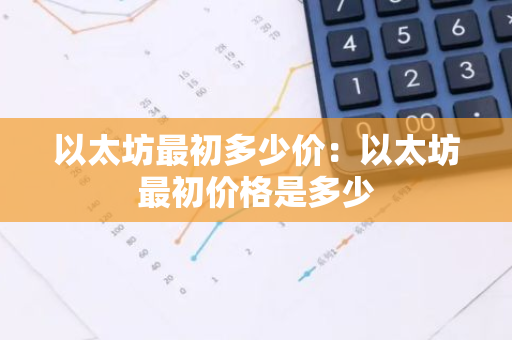 以太坊最初多少价：以太坊最初价格是多少-第1张图片-智财锋资讯网