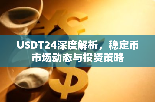 USDT24深度解析，稳定币市场动态与投资策略