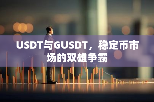 USDT与GUSDT，稳定币市场的双雄争霸