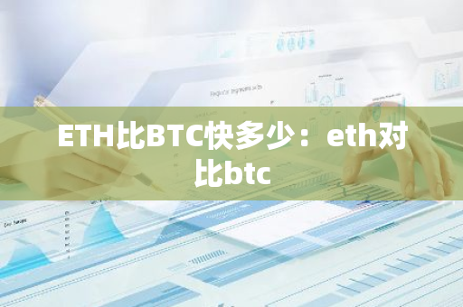 ETH比BTC快多少：eth对比btc