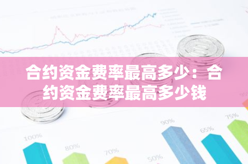 合约资金费率最高多少:合约资金费率最高多少钱-第1张图片-智财锋资讯网 合约资金费率最高多少:合约资金费率最高多少钱-第1张图片-智财锋资讯网