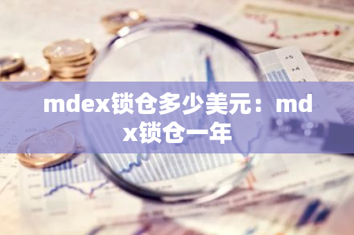 mdex锁仓多少美元：mdx锁仓一年