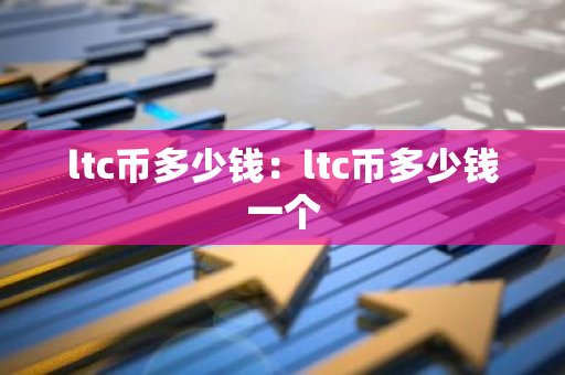 ltc币多少钱:ltc币多少钱一个-第1张图片-智财锋资讯网 ltc币多少钱:ltc币多少钱一个-第1张图片-智财锋资讯网