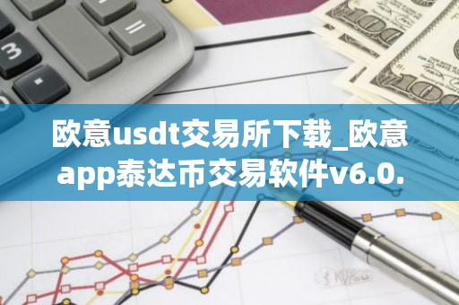 欧意usdt交易所下载_欧意app泰达币交易软件v6.0.16-第1张图片-智财锋资讯网