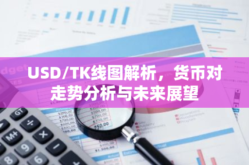 USD/TK线图解析,货币对走势分析与未来展望-第1张图片-智财锋资讯网 USD/TK线图解析,货币对走势分析与未来展望-第1张图片-智财锋资讯网